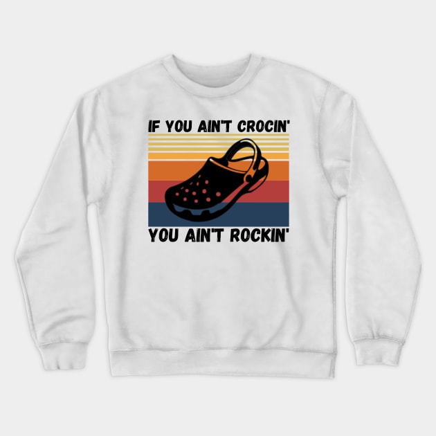 If You Ain't Crocin' You Ain't Rockin', Crocs lover Gift Crewneck Sweatshirt by JustBeSatisfied